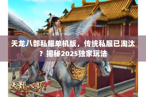 天龙八部私服单机版，传统私服已淘汰？揭秘2025独家玩法