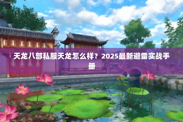 天龙八部私服天龙怎么样?2025最新避雷实战手册 天龙八部私服天龙怎么样?2025最新避雷实战手册