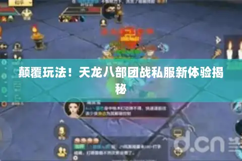 颠覆玩法!天龙八部团战私服新体验揭秘 颠覆玩法!天龙八部团战私服新体验揭秘