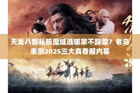 天龙八部私服魔域选哪家不踩雷？老鸟亲测2025三大真香服内幕