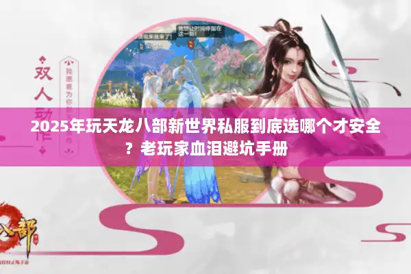 2025年玩天龙八部新世界私服到底选哪个才安全?老玩家血泪避坑手册 2025年玩天龙八部新世界私服到底选哪个才安全?老玩家血泪避坑手册