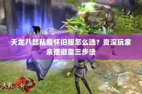 天龙八部私服怀旧服怎么选?资深玩家亲授避雷三步法 天龙八部私服怀旧服怎么选?资深玩家亲授避雷三步法