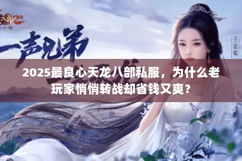 2025最良心天龙八部私服，为什么老玩家悄悄转战却省钱又爽？