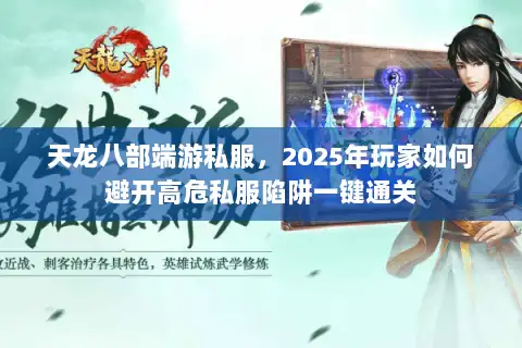 天龙八部端游私服，2025年玩家如何避开高危私服陷阱一键通关