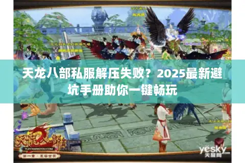 天龙八部私服解压失败？2025最新避坑手册助你一键畅玩