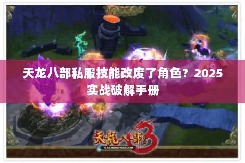 天龙八部私服技能改废了角色?2025实战破解手册 天龙八部私服技能改废了角色?2025实战破解手册
