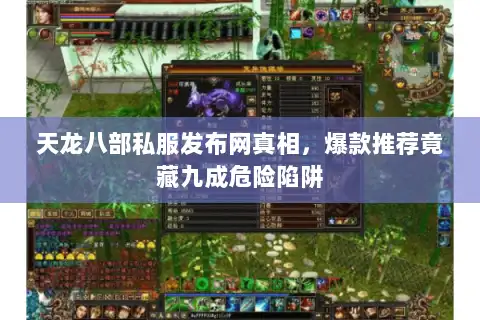 天龙八部私服发布网真相,爆款推荐竟藏九成危险陷阱 天龙八部私服发布网真相,爆款推荐竟藏九成危险陷阱