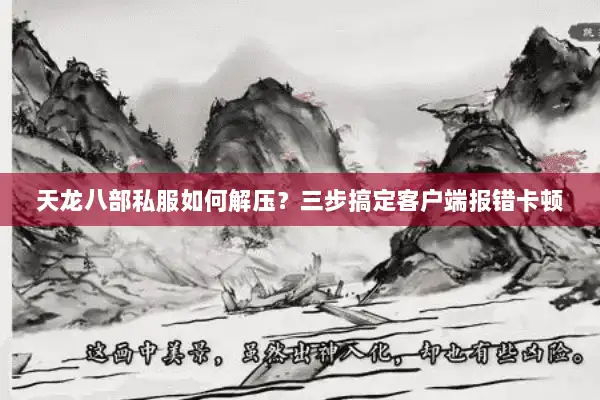 天龙八部私服如何解压?三步搞定客户端报错卡顿 天龙八部私服如何解压?三步搞定客户端报错卡顿