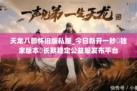 天龙八部怀旧版私服_今日新开一秒▷独家版本◁长期稳定公益服发布平台 天龙八部怀旧版私服_今日新开一秒▷独家版本◁长期稳定公益服发布平台