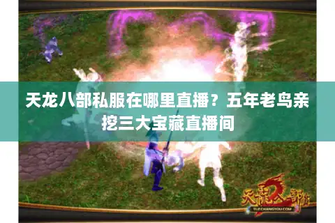 天龙八部私服在哪里直播？五年老鸟亲挖三大宝藏直播间