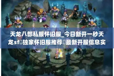 天龙八部私服怀旧服_今日新开一秒天龙sf▷独家怀旧服推荐◁最新开服信息实时更新 天龙八部私服怀旧服_今日新开一秒天龙sf▷独家怀旧服推荐◁最新开服信息实时更新