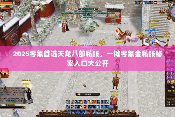 2025零氪首选天龙八部私服，一键零氪金私服秘密入口大公开