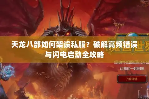 天龙八部如何架设私服？破解高频错误与闪电启动全攻略