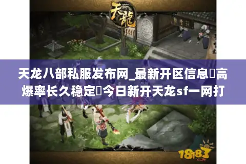 天龙八部私服发布网_最新开区信息▷高爆率长久稳定◁今日新开天龙sf一网打尽