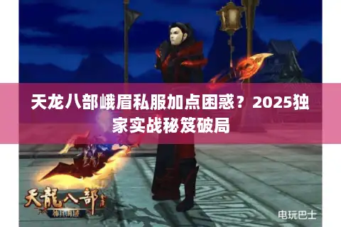 天龙八部峨眉私服加点困惑?2025独家实战秘笈破局 天龙八部峨眉私服加点困惑?2025独家实战秘笈破局