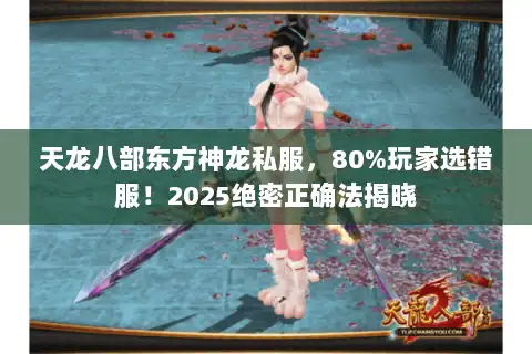 天龙八部东方神龙私服,80%玩家选错服!2025绝密正确法揭晓 天龙八部东方神龙私服,80%玩家选错服!2025绝密正确法揭晓