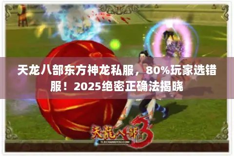 天龙八部东方神龙私服,80%玩家选错服!2025绝密正确法揭晓 天龙八部东方神龙私服,80%玩家选错服!2025绝密正确法揭晓