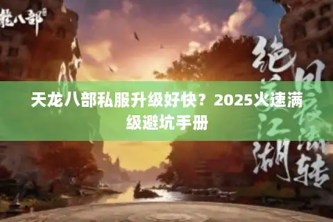 天龙八部私服升级好快？2025火速满级避坑手册