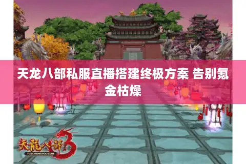 天龙八部私服直播搭建终极方案 告别氪金枯燥 天龙八部私服直播搭建终极方案 告别氪金枯燥