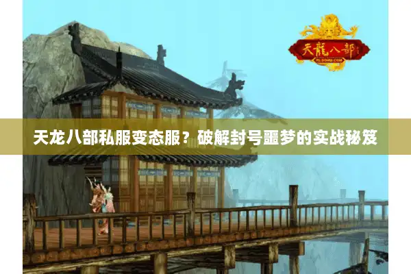 天龙八部私服变态服？破解封号噩梦的实战秘笈