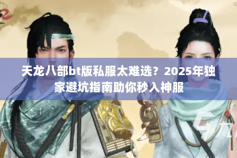 天龙八部bt版私服太难选？2025年独家避坑指南助你秒入神服
