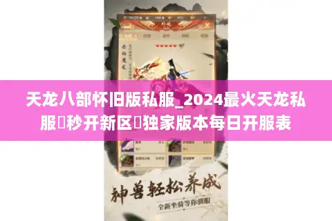 天龙八部怀旧版私服_2024最火天龙私服▷秒开新区◁独家版本每日开服表