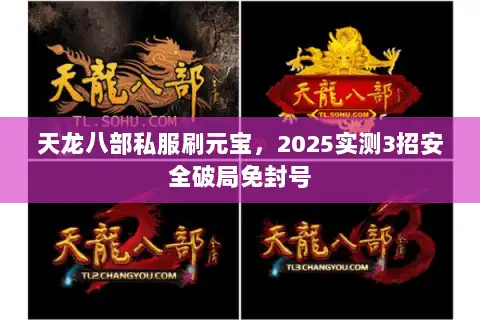 天龙八部私服刷元宝,2025实测3招安全破局免封号 天龙八部私服刷元宝,2025实测3招安全破局免封号