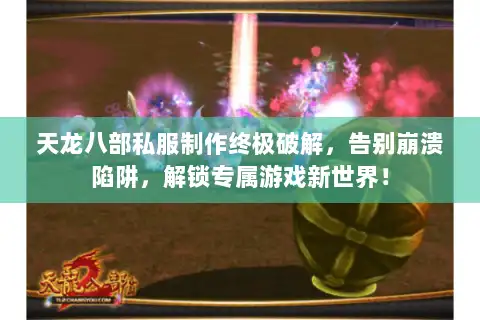 天龙八部私服制作终极破解，告别崩溃陷阱，解锁专属游戏新世界！