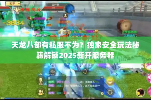 天龙八部有私服不为?独家安全玩法秘籍解锁2025新开服务器 天龙八部有私服不为?独家安全玩法秘籍解锁2025新开服务器