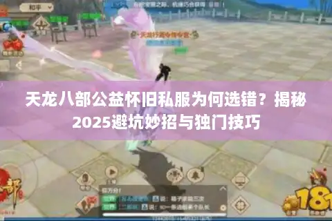 天龙八部公益怀旧私服为何选错？揭秘2025避坑妙招与独门技巧