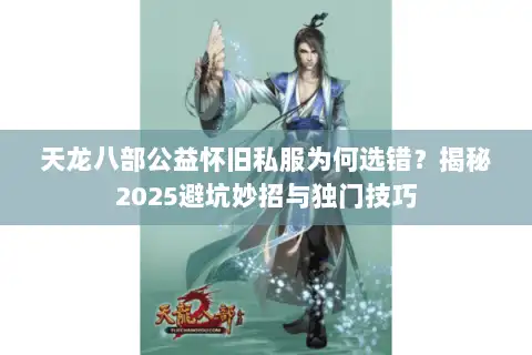 天龙八部公益怀旧私服为何选错？揭秘2025避坑妙招与独门技巧