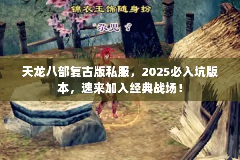 天龙八部复古版私服,2025必入坑版本,速来加入经典战场! 天龙八部复古版私服,2025必入坑版本,速来加入经典战场!