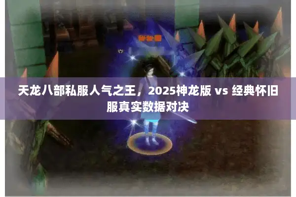 天龙八部私服人气之王,2025神龙版 vs 经典怀旧服真实数据对决 天龙八部私服人气之王,2025神龙版 vs 经典怀旧服真实数据对决