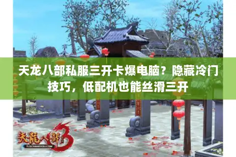 天龙八部私服三开卡爆电脑？隐藏冷门技巧，低配机也能丝滑三开