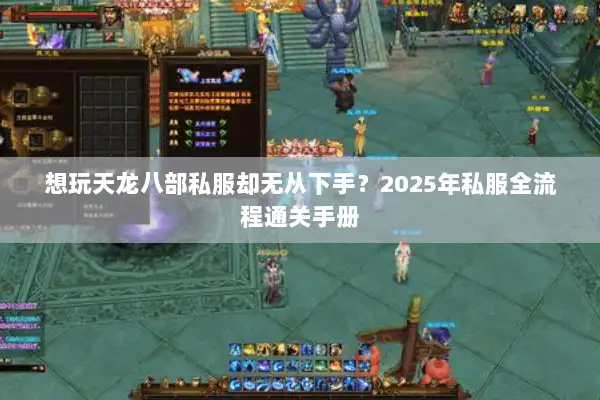想玩天龙八部私服却无从下手?2025年私服全流程通关手册 想玩天龙八部私服却无从下手?2025年私服全流程通关手册