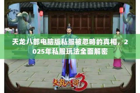 天龙八部电脑版私服被忽略的真相，2025年私服玩法全面解密