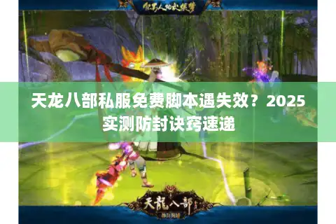 天龙八部私服免费脚本遇失效？2025实测防封诀窍速递