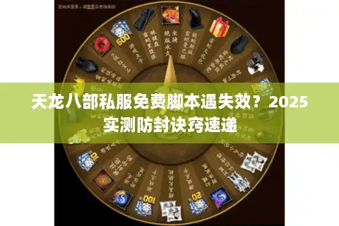 天龙八部私服免费脚本遇失效？2025实测防封诀窍速递
