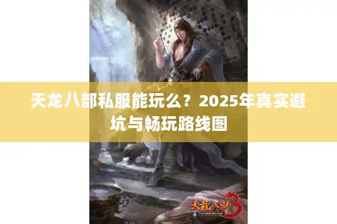 天龙八部私服能玩么?2025年真实避坑与畅玩路线图 天龙八部私服能玩么?2025年真实避坑与畅玩路线图