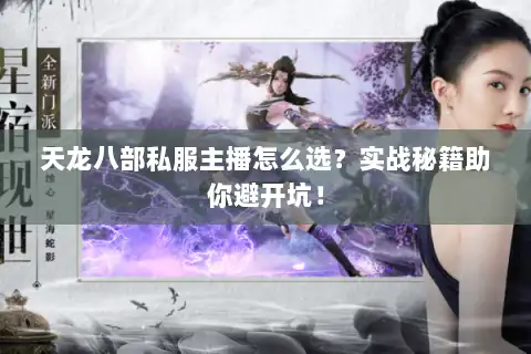 天龙八部私服主播怎么选？实战秘籍助你避开坑！