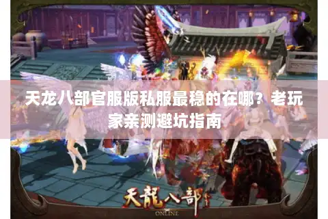 天龙八部官服版私服最稳的在哪?老玩家亲测避坑指南 天龙八部官服版私服最稳的在哪?老玩家亲测避坑指南