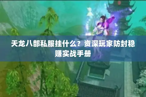 天龙八部私服挂什么?资深玩家防封稳赚实战手册 天龙八部私服挂什么?资深玩家防封稳赚实战手册