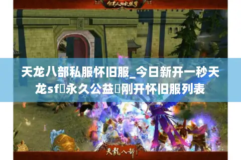 天龙八部私服怀旧服_今日新开一秒天龙sf▷永久公益◁刚开怀旧服列表 天龙八部私服怀旧服_今日新开一秒天龙sf▷永久公益◁刚开怀旧服列表