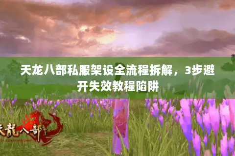 天龙八部私服架设全流程拆解,3步避开失效教程陷阱 天龙八部私服架设全流程拆解,3步避开失效教程陷阱