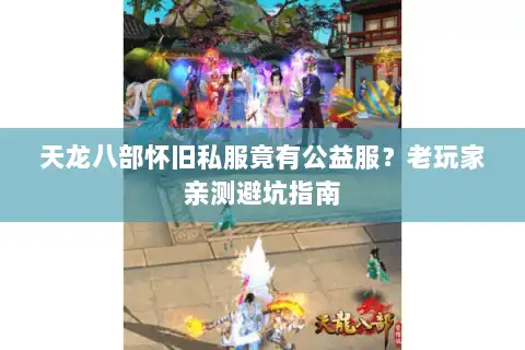天龙八部怀旧私服竟有公益服?老玩家亲测避坑指南 天龙八部怀旧私服竟有公益服?老玩家亲测避坑指南