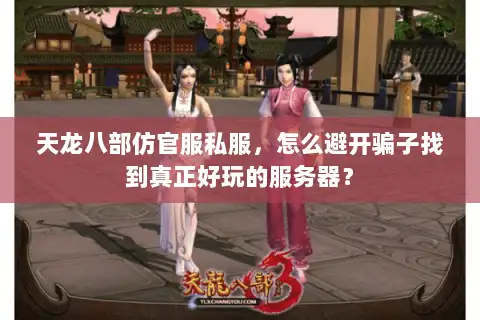 天龙八部仿官服私服，怎么避开骗子找到真正好玩的服务器？