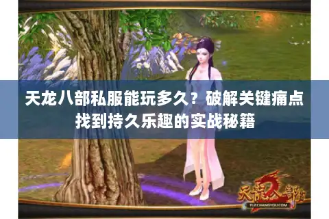 天龙八部私服能玩多久？破解关键痛点找到持久乐趣的实战秘籍