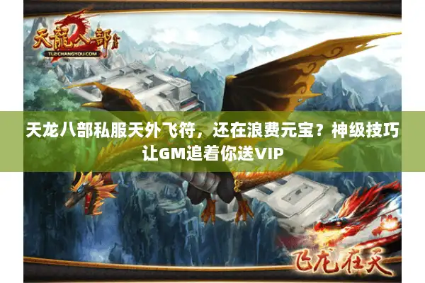 天龙八部私服天外飞符，还在浪费元宝？神级技巧让GM追着你送VIP