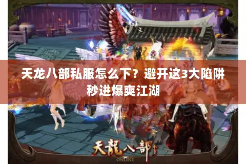天龙八部私服怎么下？避开这3大陷阱秒进爆爽江湖