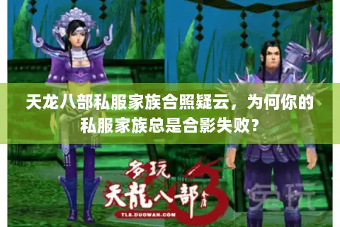 天龙八部私服家族合照疑云,为何你的私服家族总是合影失败? 天龙八部私服家族合照疑云,为何你的私服家族总是合影失败?